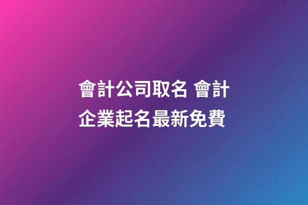 會計公司取名 會計企業起名最新免費-第1張-公司起名-玄機派